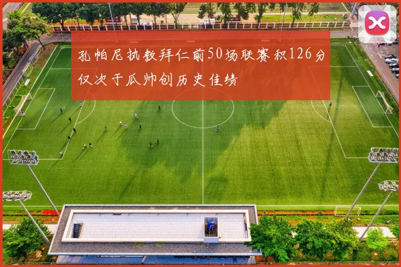 孔帕尼执教拜仁前50场联赛积126分仅次于瓜帅创历史佳绩