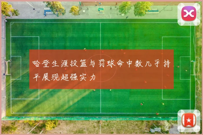 哈登生涯投篮与罚球命中数几乎持平展现超强实力