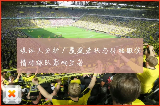 媒体人分析广厦疲劳状态孙铭徽伤情对球队影响显著