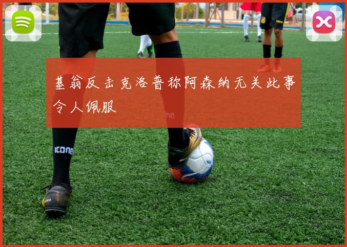 基翁反击克洛普称阿森纳无关此事令人佩服