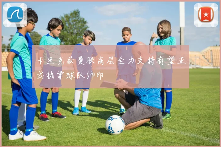 卡里克获曼联高层全力支持有望正式执掌球队帅印