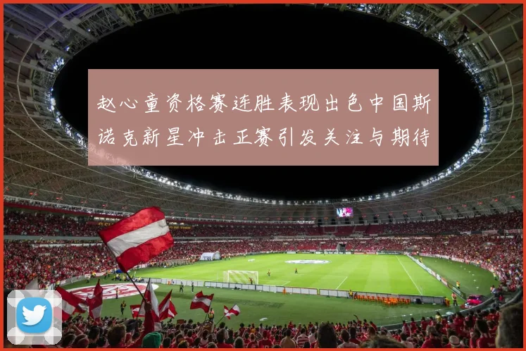 赵心童资格赛连胜表现出色中国斯诺克新星冲击正赛引发关注与期待