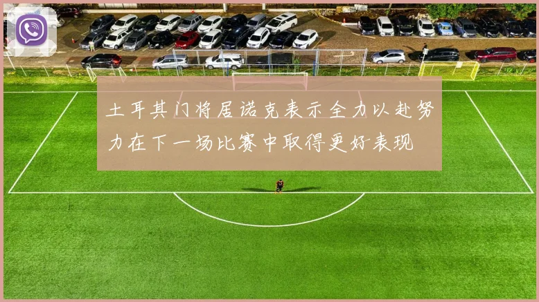 土耳其门将居诺克表示全力以赴努力在下一场比赛中取得更好表现