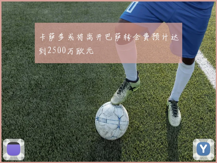 卡萨多或将离开巴萨转会费预计达到2500万欧元