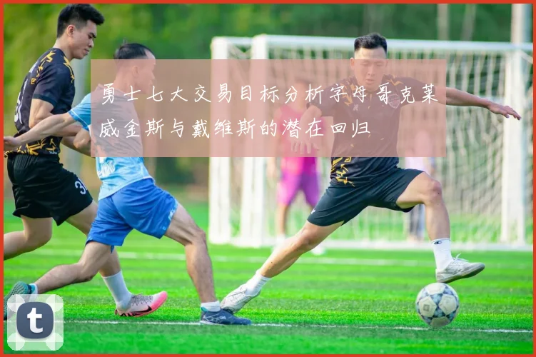 勇士七大交易目标分析字母哥克莱威金斯与戴维斯的潜在回归