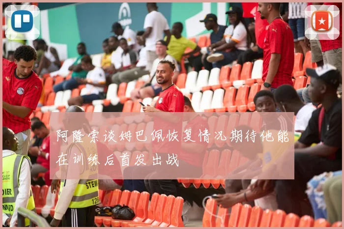 阿隆索谈姆巴佩恢复情况期待他能在训练后首发出战