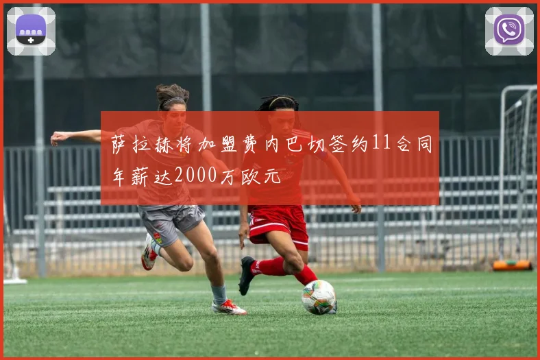 萨拉赫将加盟费内巴切签约11合同年薪达2000万欧元