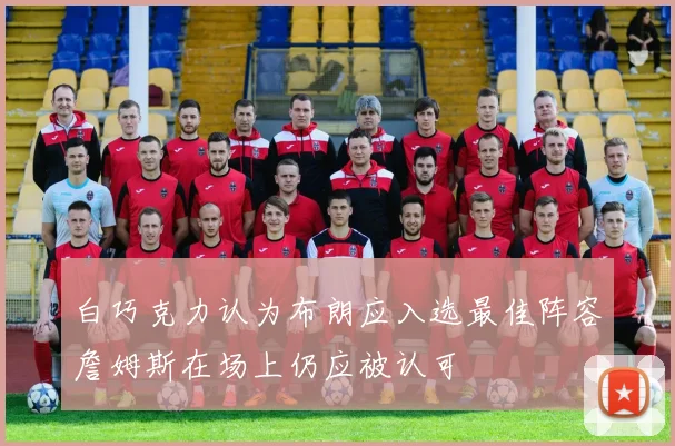 白巧克力认为布朗应入选最佳阵容詹姆斯在场上仍应被认可