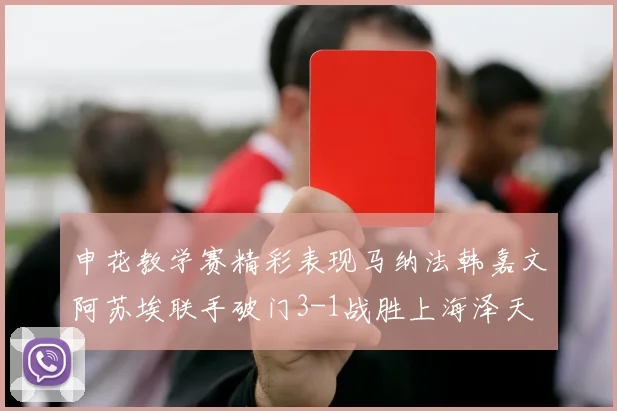 申花教学赛精彩表现马纳法韩嘉文阿苏埃联手破门3-1战胜上海泽天