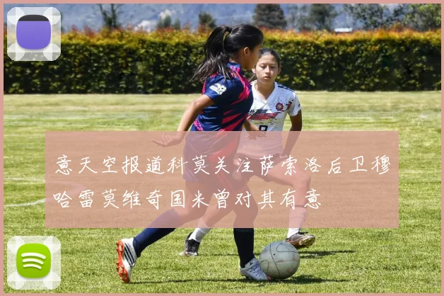 意天空报道科莫关注萨索洛后卫穆哈雷莫维奇国米曾对其有意