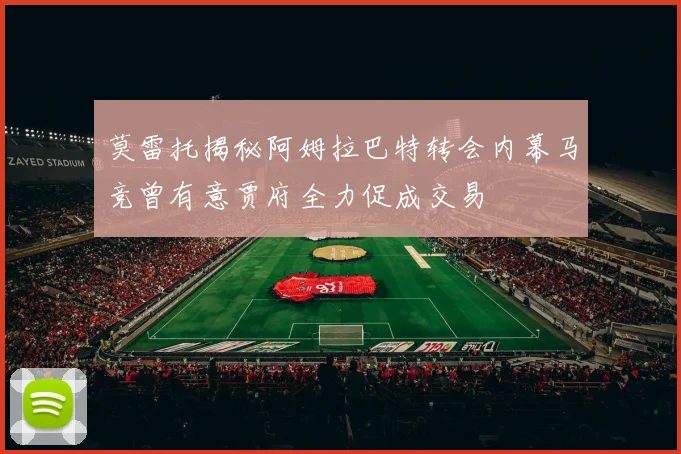 莫雷托揭秘阿姆拉巴特转会内幕马竞曾有意贾府全力促成交易